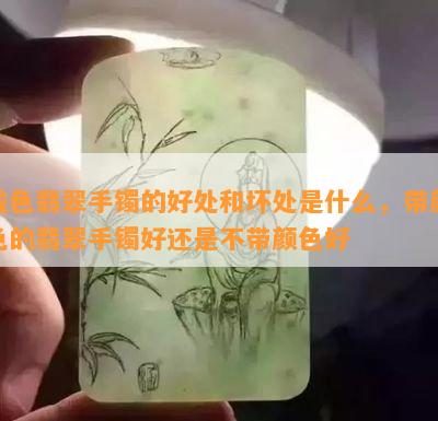 戴色翡翠手镯的好处和坏处是什么，带颜色的翡翠手镯好还是不带颜色好