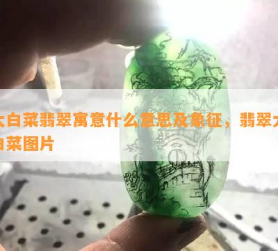 大白菜翡翠寓意什么意思及象征，翡翠大白菜图片