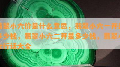 翡翠小六价是什么意思，翡翠小六一开是多少钱，翡翠小六二开是多少钱，翡翠小六行话大全