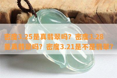 密度3.25是真翡翠吗？密度3.28是真翡翠吗？密度3.21是不是翡翠？