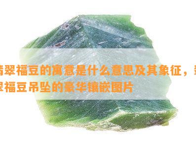 翡翠福豆的寓意是什么意思及其象征，翡翠福豆吊坠的豪华镶嵌图片