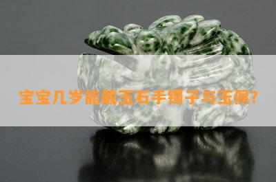 宝宝几岁能戴玉石手镯子与玉佩？