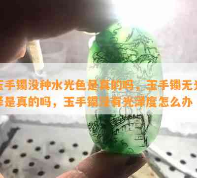 玉手镯没种水光色是真的吗，玉手镯无光泽是真的吗，玉手镯没有光泽度怎么办