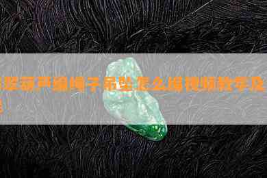 翡翠葫芦编绳子吊坠怎么编视频教学及图解