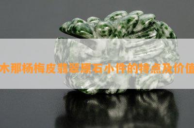 木那杨梅皮翡翠原石小件的特点及价值