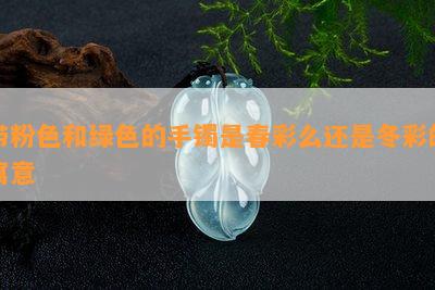 带粉色和绿色的手镯是春彩么还是冬彩的寓意