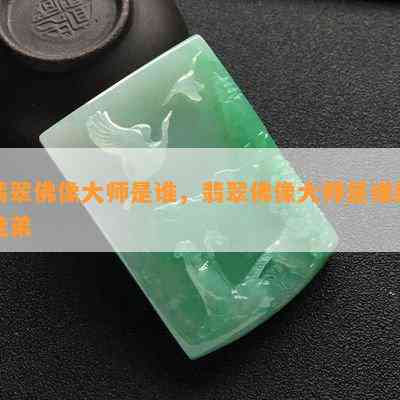 翡翠佛像大师是谁，翡翠佛像大师是谁的徒弟