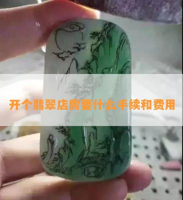 开个翡翠店需要什么手续和费用