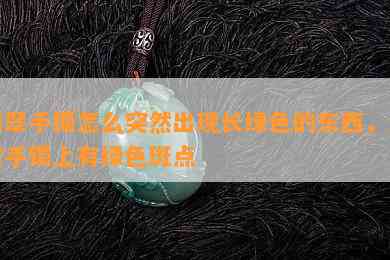 翡翠手镯怎么突然出现长绿色的东西，翡翠手镯上有绿色斑点