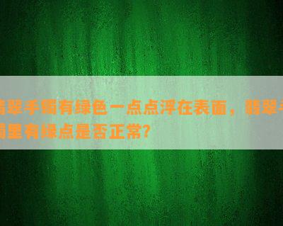 翡翠手镯有绿色一点点浮在表面，翡翠手镯里有绿点是否正常？