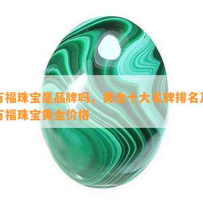 万福珠宝是品牌吗，黄金十大名牌排名及万福珠宝黄金价格