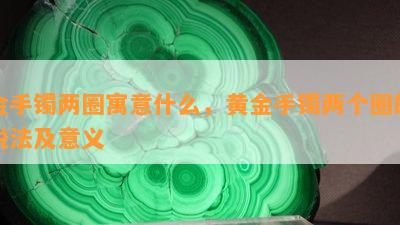 金手镯两圈寓意什么，黄金手镯两个圈的说法及意义