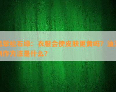 翡翠松石绿：衣服会使皮肤更黄吗？油漆制作方法是什么？