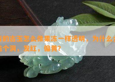 有的古玉怎么像果冻一样透明，为什么会钻个洞，发红，偏黄？