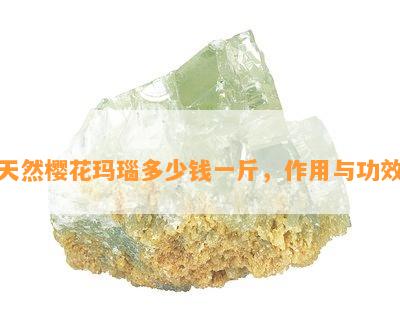 天然樱花玛瑙多少钱一斤，作用与功效