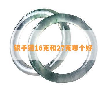 银手镯16克和27克哪个好