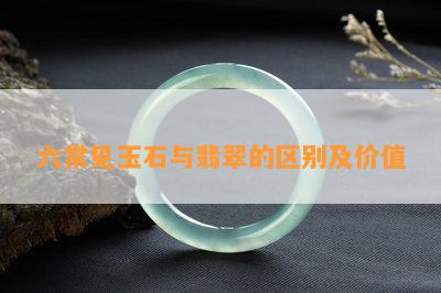 六常见玉石与翡翠的区别及价值