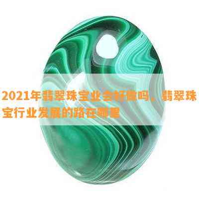 2021年翡翠珠宝业会好做吗，翡翠珠宝行业发展的路在哪里