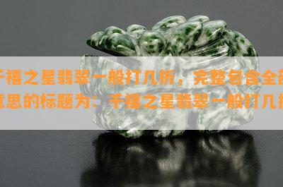 千禧之星翡翠一般打几折，完整包含全部意思的标题为：千禧之星翡翠一般打几折？