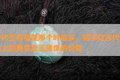 古代玉石福像那个时后多，福字在古代玉器上的寓意及玉佛像的价值