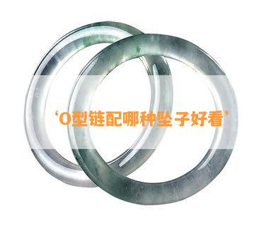 ‘O型链配哪种坠子好看’