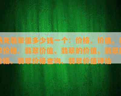 两克翡翠值多少钱一个：价格、价值、翡翠价格、翡翠价值、翡翠的价值、翡翠的价格、翡翠价格查询、翡翠价值评估