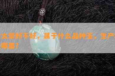 余太翠好不好，属于什么品种玉，生产地是哪里？