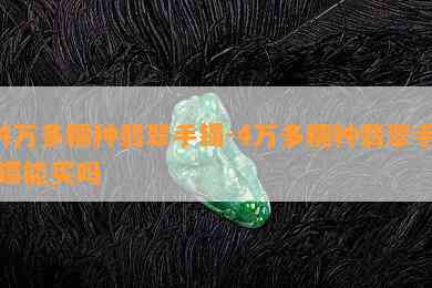 4万多糯种翡翠手镯-4万多糯种翡翠手镯能买吗