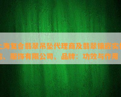 上海复合翡翠吊坠代理商及翡翠镶嵌实体店、服饰有限公司、品牌：功效与作用