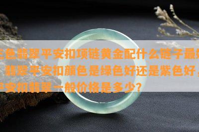 三色翡翠平安扣项链黄金配什么链子更好，翡翠平安扣颜色是绿色好还是紫色好，平安扣翡翠一般价格是多少？