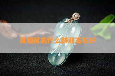 属相鼠戴什么辟邪玉石好