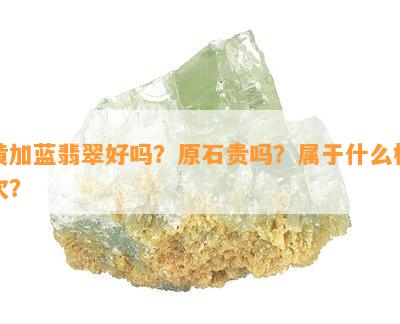 黄加蓝翡翠好吗？原石贵吗？属于什么档次？