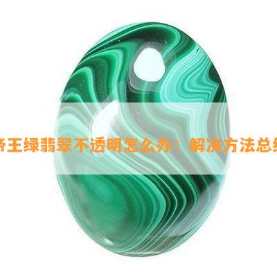 帝王绿翡翠不透明怎么办：解决方法总结