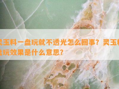 灵玉料一盘玩就不透光怎么回事？灵玉料盘玩效果是什么意思？