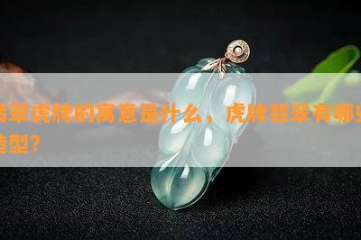 翡翠虎牌的寓意是什么，虎牌翡翠有哪些造型？