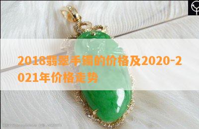 2018翡翠手镯的价格及2020-2021年价格走势