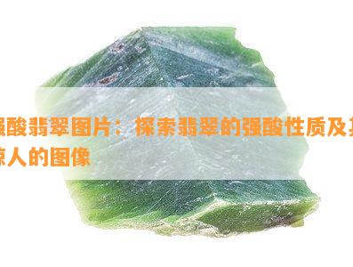 强酸翡翠图片：探索翡翠的强酸性质及其惊人的图像