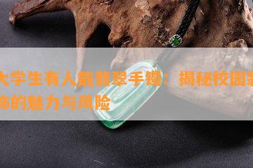 女大学生有人戴翡翠手镯：揭秘校园翡翠首饰的魅力与风险