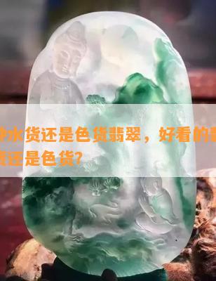 喜欢种水货还是色货翡翠，好看的翡翠是种水货还是色货？