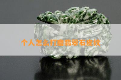 个人怎么打磨翡翠石皮纹