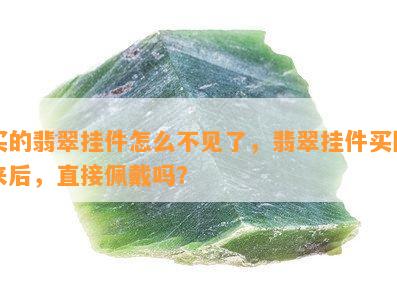 买的翡翠挂件怎么不见了，翡翠挂件买回来后，直接佩戴吗？