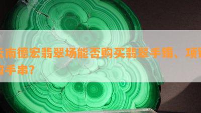 云南德宏翡翠场能否购买翡翠手镯、项链和手串？