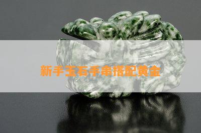 新手玉石手串搭配黄金