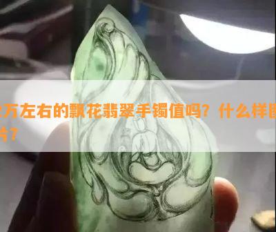 2万左右的飘花翡翠手镯值吗？什么样图片？