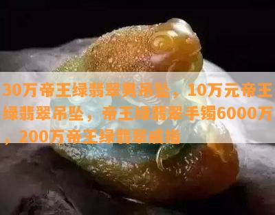 30万帝王绿翡翠男吊坠，10万元帝王绿翡翠吊坠，帝王绿翡翠手镯6000万，200万帝王绿翡翠戒指