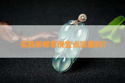 买翡翠哪家便宜点实惠的？