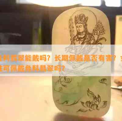 危料翡翠能戴吗？长期佩戴是不是有害？女性可佩戴危料翡翠吗？