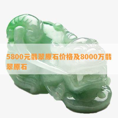 5800元翡翠原石价格及8000万翡翠原石