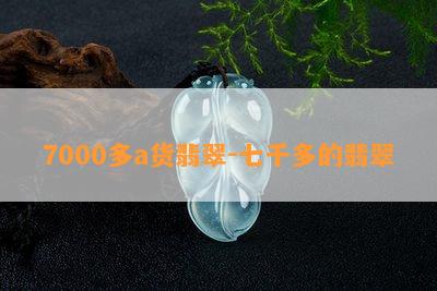 7000多a货翡翠-七千多的翡翠