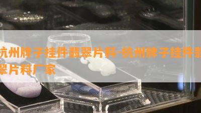 杭州牌子挂件翡翠片料-杭州牌子挂件翡翠片料厂家